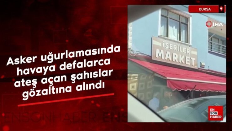 Bursa’da asker uğurlamasında havaya ateş açan şahıslar yakalandı
