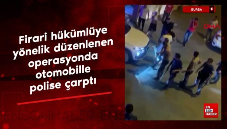 Bursa’da firari mahkuma yönelik düzenlenen operasyonda arabayla polise çarptı