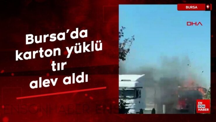 Bursa’da karton yüklü tır alev aldı