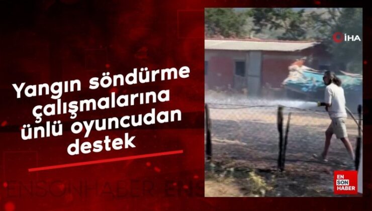 Çanakkale’de yangın söndürme çalışmalarına ünlü oyuncudan dayanak