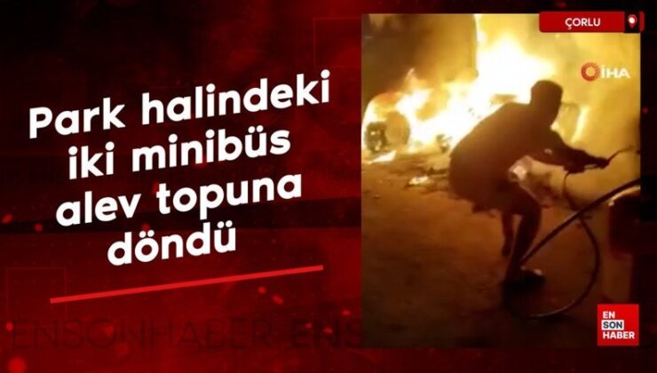 Çorlu’da park halindeki iki minibüs alev topuna döndü