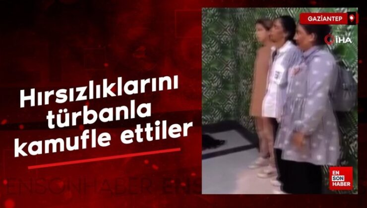 Gaziantep’te hırsızlıklarını türbanla kamufle ettiler