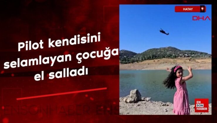 Hatay’da askeri helikopterin pilotu kendisini selamlayan çocuğa el salladı