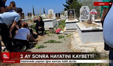 Hatay’da hastanede yapılan iğne sonrası kalbi durdu: 2 ay sonra hayatını kaybetti