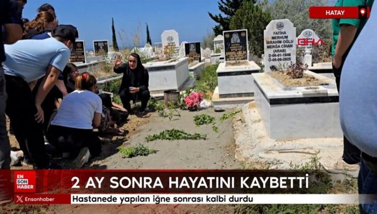 Hatay’da hastanede yapılan iğne sonrası kalbi durdu: 2 ay sonra hayatını kaybetti