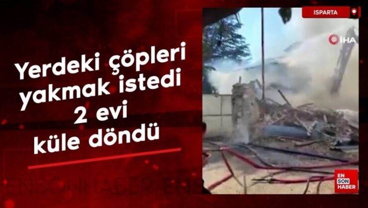 Isparta’da yerdeki çöpleri yakmak istedi, 2 meskeni küle döndü