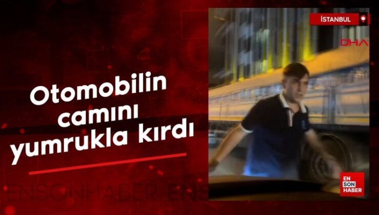 İstanbul’da arabanın camını yumrukla kırdı