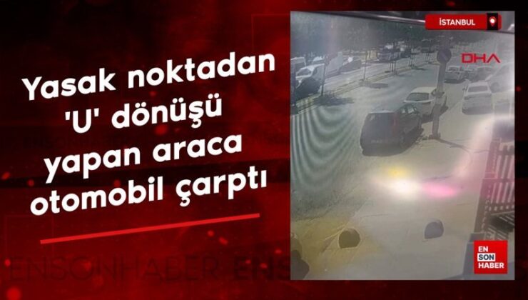 İstanbul’da yasak noktadan ‘U’ dönüşü yapan hafif ticari araca araba çarptı