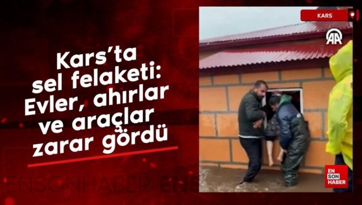 Kars’ta sel felaketi: Meskenler, ahırlar ve araçlar ziyan gördü