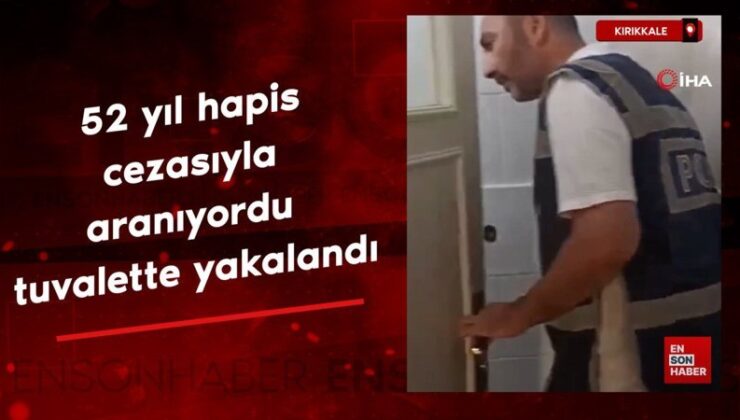 Kırıkkale’de 52 yıl mahpus cezasıyla aranıyordu tuvalette yakalandı
