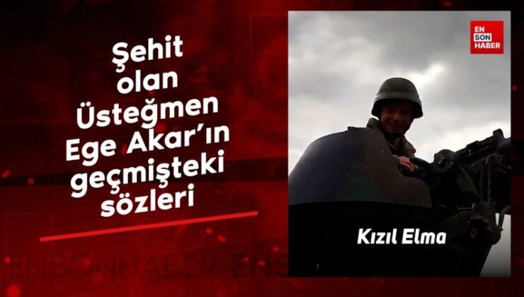 Şehit olan Üsteğmen Ege Akar’ın geçmişteki sözleri