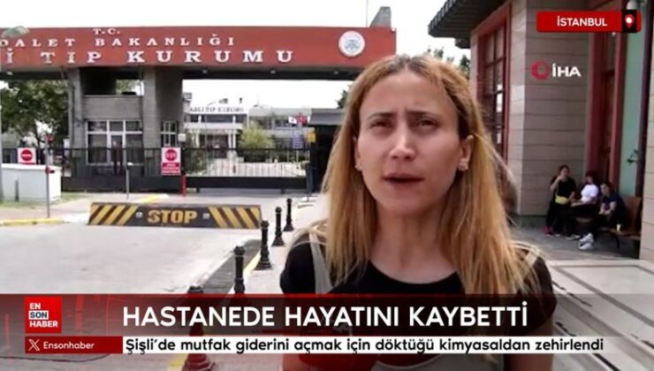 Şişli’de mutfak sarfiyatını açmak için döktüğü kimyasal nedeniyle hayatını kaybetti
