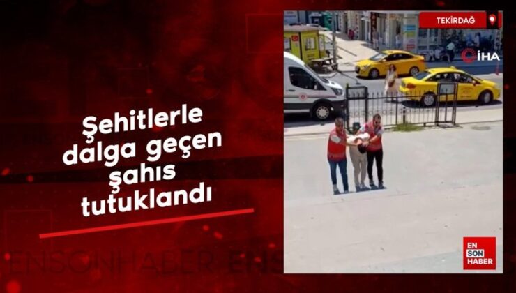 Tekirdağ’da şehitlerle dalga geçen şahıs tutuklandı