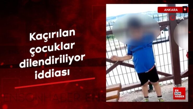 Ankara’da kaçırılan çocukların dilendirildiği ve azap yapıldığı argüman edildi