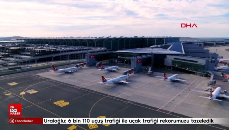 Bakan Uraloğlu: 6 bin 110 uçuş trafiği ile uçak trafiği rekorumuzu tazeledik