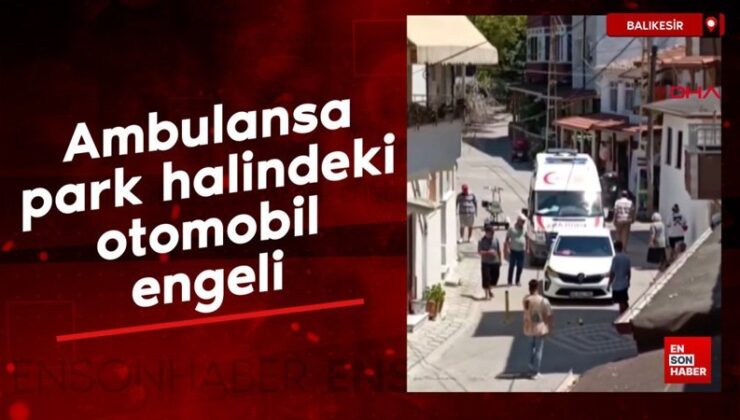 Balıkesir’de ambulansa park halindeki araba mahzuru