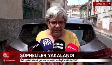Eskişehir’de 4 çocuk annesi vahşice öldürüldü