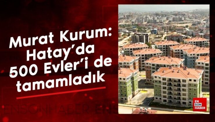 Murat Kurum: Hatay’da 500 Evler’i de tamamladık