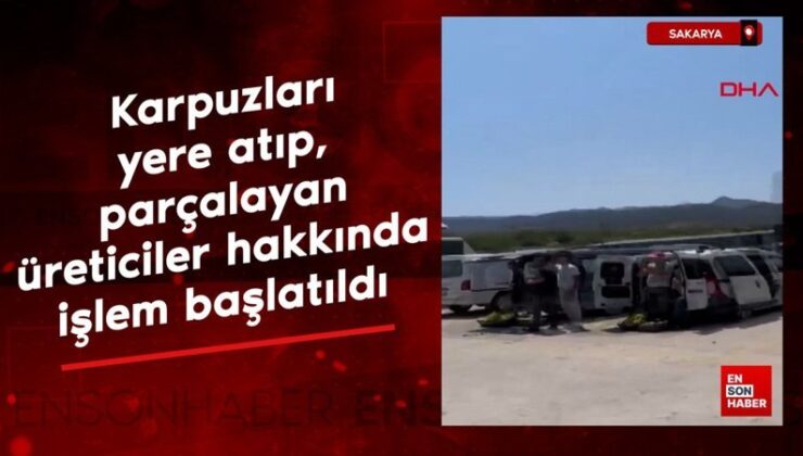 Sakarya’da karpuzları yere atıp, parçalayan üreticiler hakkında süreç başlatıldı
