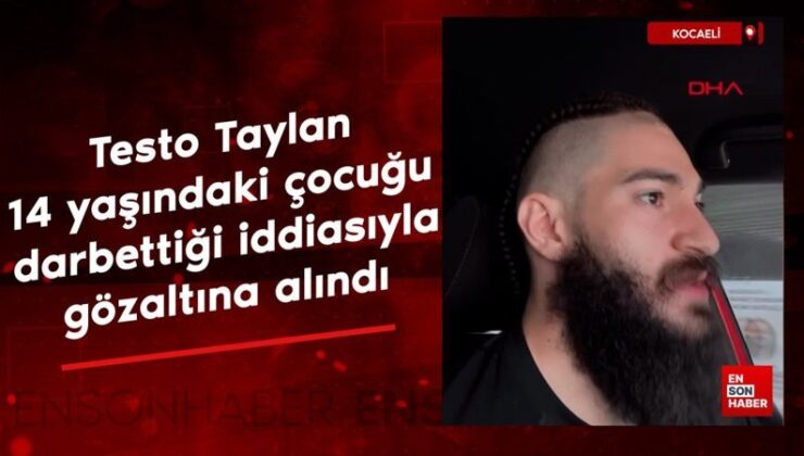 Testo Taylan 14 yaşındaki çocuğu darbettiği argümanıyla gözaltına alındı